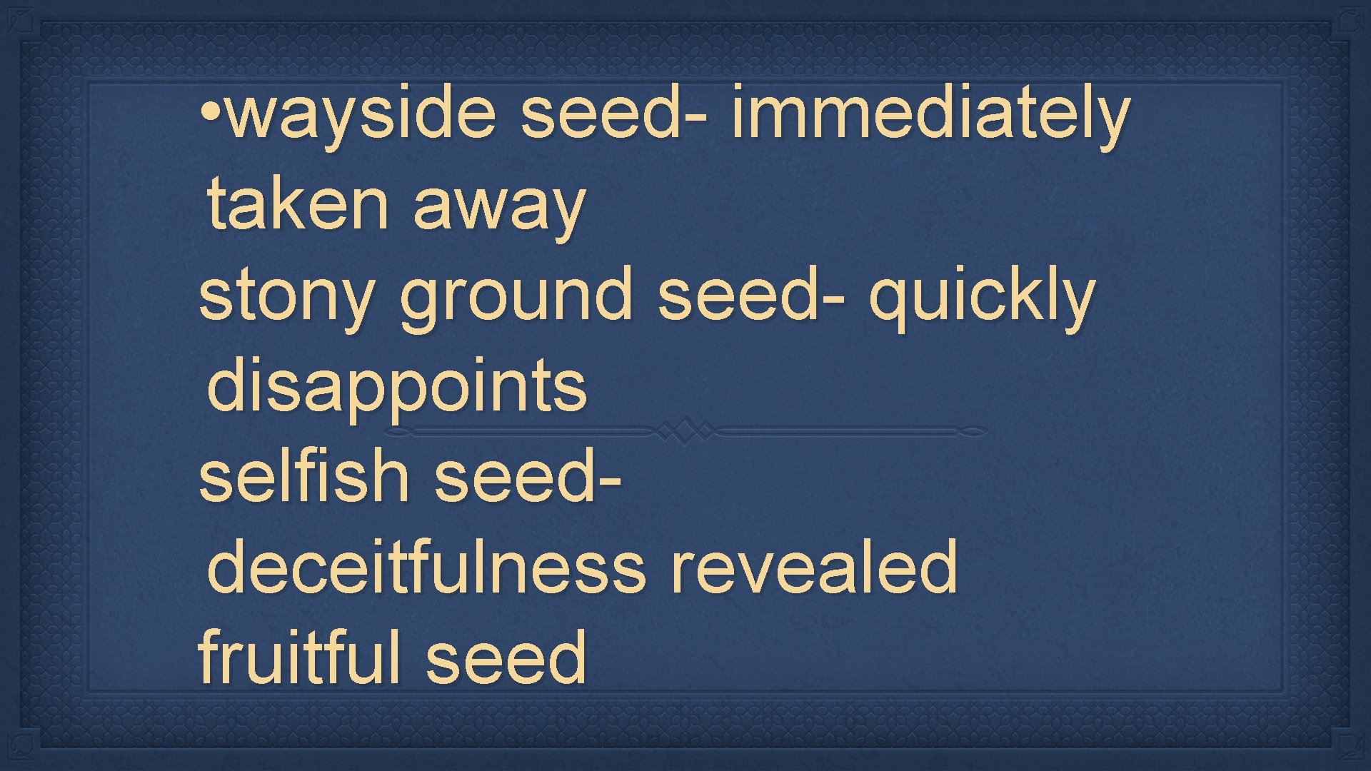  • wayside seed- immediately taken away stony ground seed- quickly disappoints selfish seeddeceitfulness