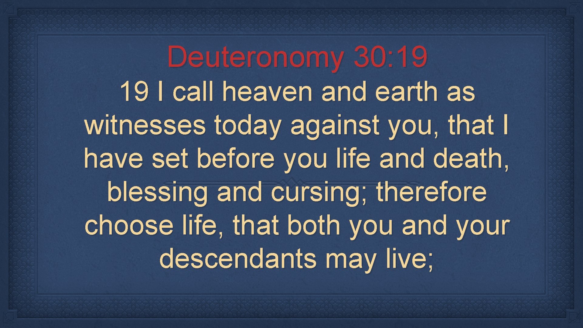 Deuteronomy 30: 19 19 I call heaven and earth as witnesses today against you,