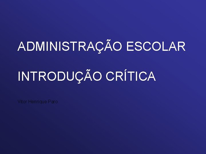 ADMINISTRAÇÃO ESCOLAR INTRODUÇÃO CRÍTICA Vitor Henrique Paro 