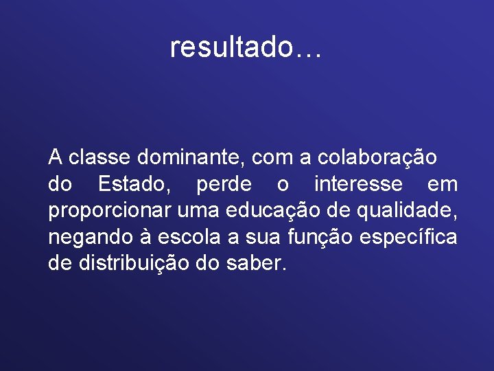 resultado… A classe dominante, com a colaboração do Estado, perde o interesse em proporcionar