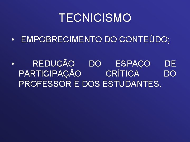 TECNICISMO • EMPOBRECIMENTO DO CONTEÚDO; • REDUÇÃO DO ESPAÇO DE PARTICIPAÇÃO CRÍTICA DO PROFESSOR