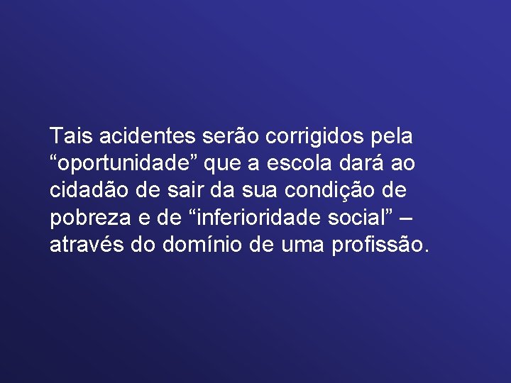 Tais acidentes serão corrigidos pela “oportunidade” que a escola dará ao cidadão de sair