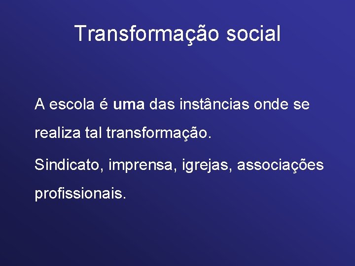 Transformação social A escola é uma das instâncias onde se realiza tal transformação. Sindicato,