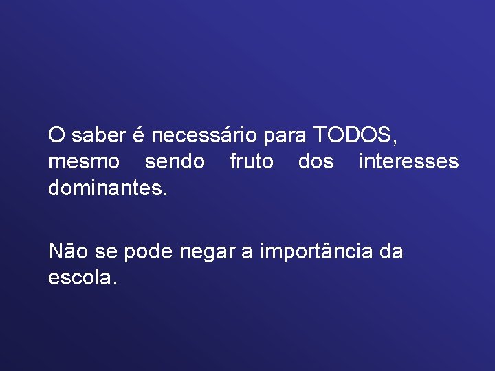 O saber é necessário para TODOS, mesmo sendo fruto dos interesses dominantes. Não se