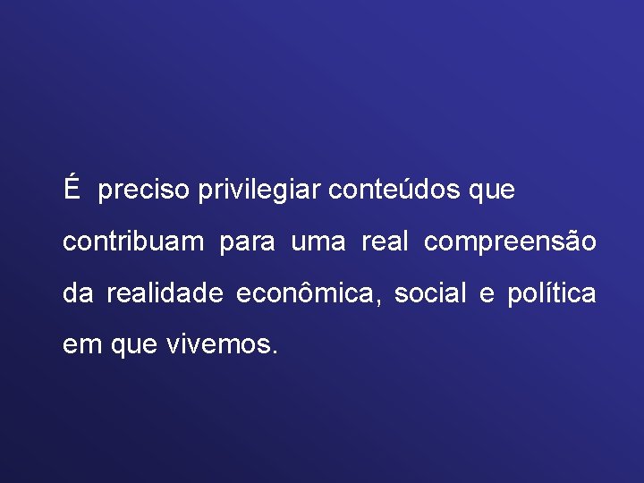 É preciso privilegiar conteúdos que contribuam para uma real compreensão da realidade econômica, social