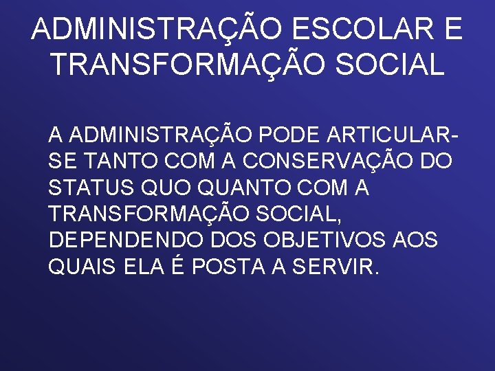 ADMINISTRAÇÃO ESCOLAR E TRANSFORMAÇÃO SOCIAL A ADMINISTRAÇÃO PODE ARTICULARSE TANTO COM A CONSERVAÇÃO DO