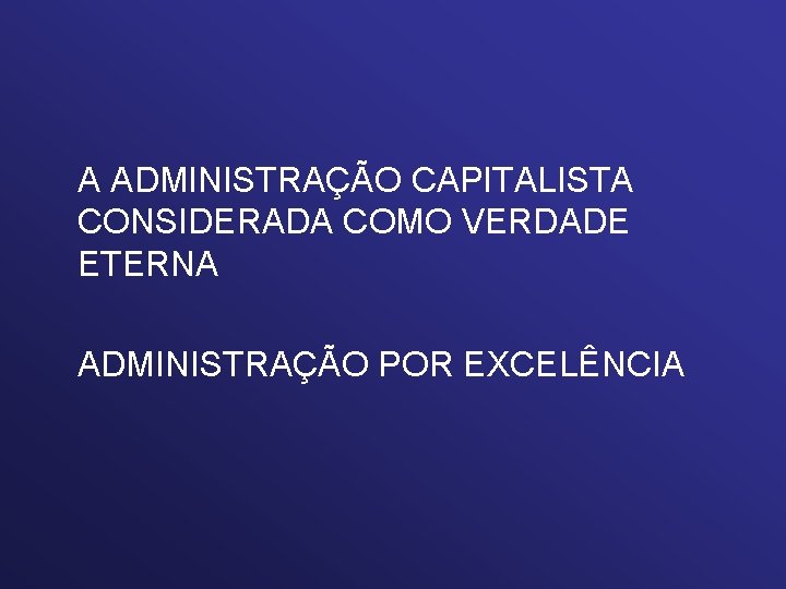 A ADMINISTRAÇÃO CAPITALISTA CONSIDERADA COMO VERDADE ETERNA ADMINISTRAÇÃO POR EXCELÊNCIA 