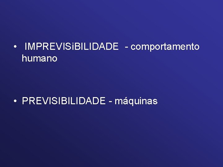  • IMPREVISi. BILIDADE - comportamento humano • PREVISIBILIDADE - máquinas 