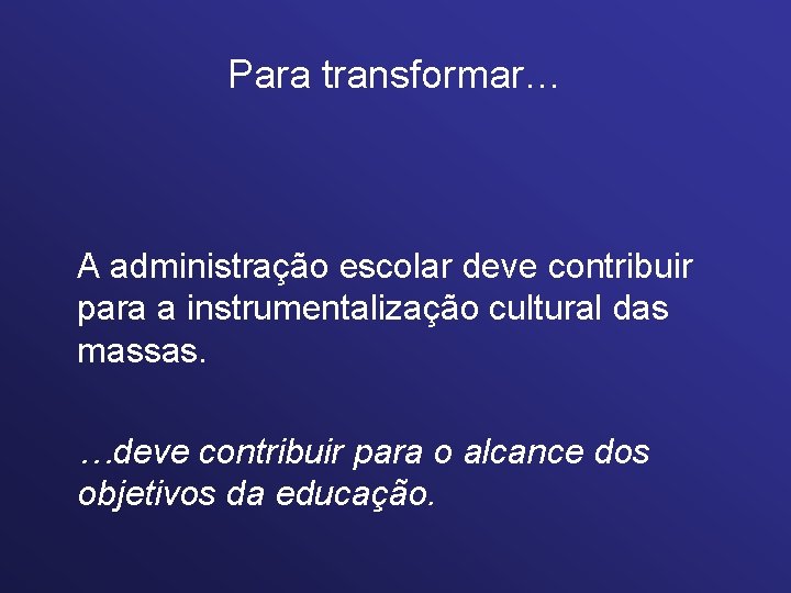 Para transformar… A administração escolar deve contribuir para a instrumentalização cultural das massas. …deve