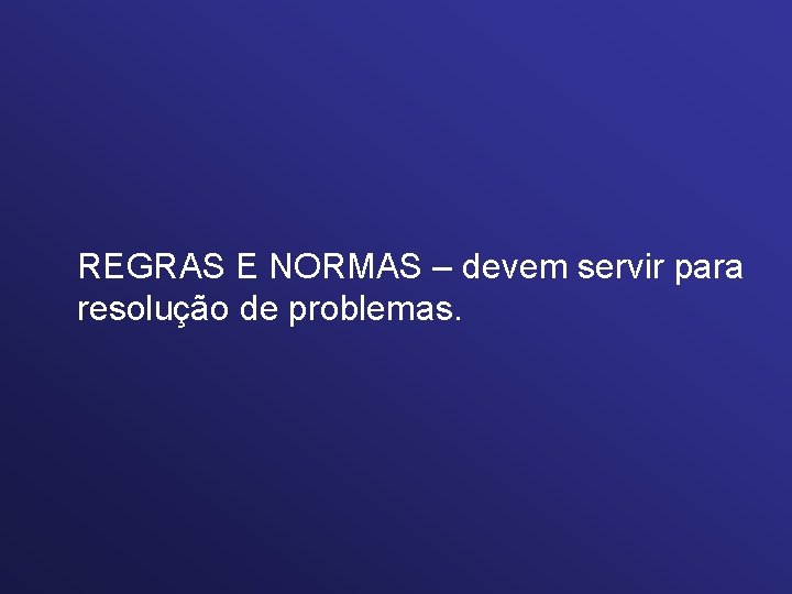 REGRAS E NORMAS – devem servir para resolução de problemas. 