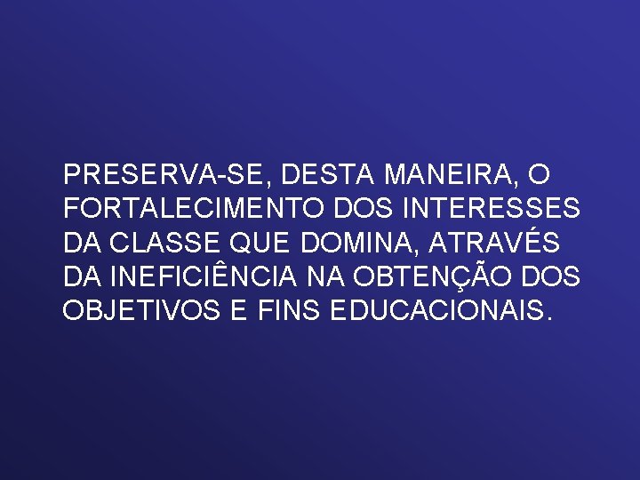 PRESERVA-SE, DESTA MANEIRA, O FORTALECIMENTO DOS INTERESSES DA CLASSE QUE DOMINA, ATRAVÉS DA INEFICIÊNCIA