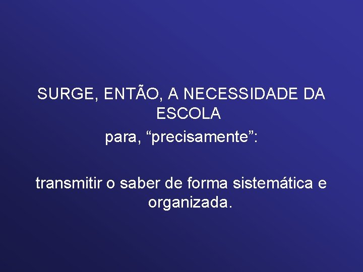 SURGE, ENTÃO, A NECESSIDADE DA ESCOLA para, “precisamente”: transmitir o saber de forma sistemática