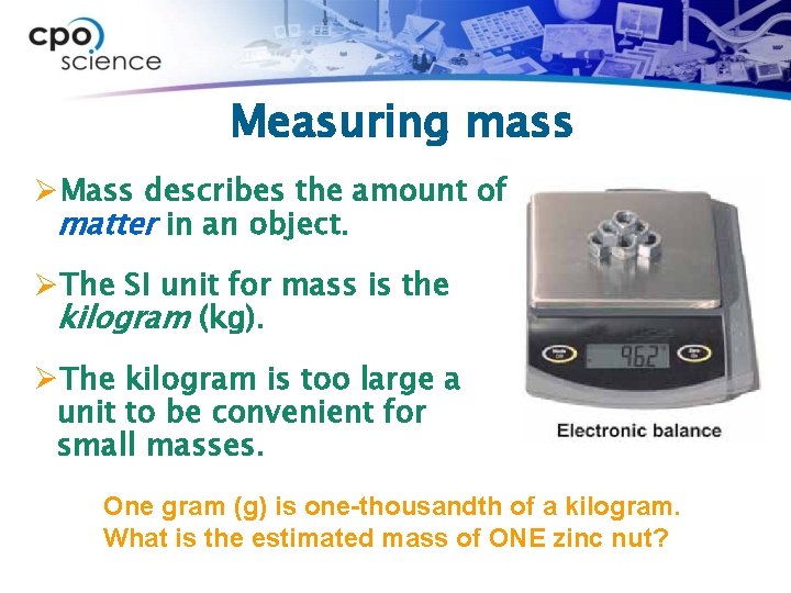 Measuring mass ØMass describes the amount of matter in an object. ØThe SI unit