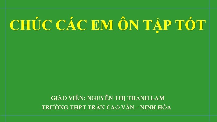 CHÚC CÁC EM ÔN TẬP TỐT GIÁO VIÊN: NGUYỄN THỊ THANH LAM TRƯỜNG THPT