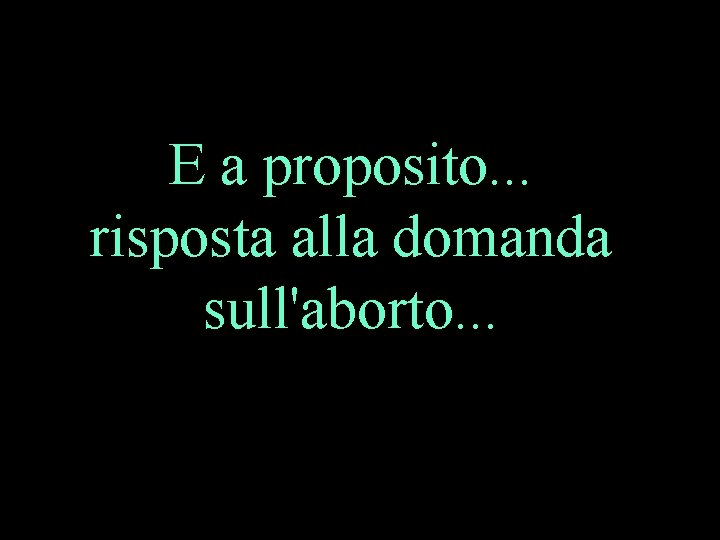 E a proposito. . . risposta alla domanda sull'aborto. . . 