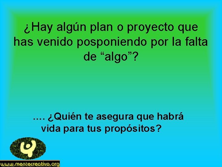 ¿Hay algún plan o proyecto que has venido posponiendo por la falta de “algo”?