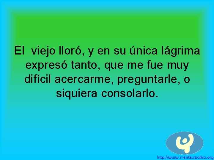 El viejo lloró, y en su única lágrima expresó tanto, que me fue muy