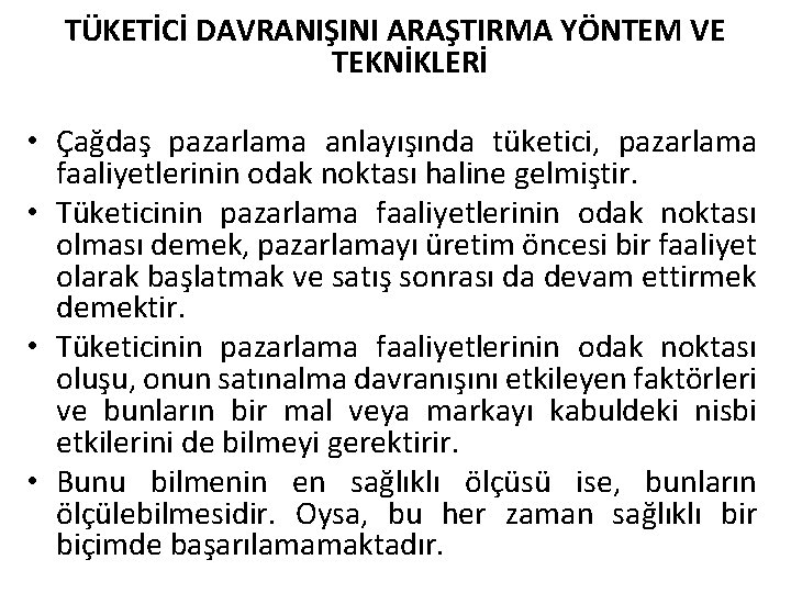 TÜKETİCİ DAVRANIŞINI ARAŞTIRMA YÖNTEM VE TEKNİKLERİ • Çağdaş pazarlama anlayışında tüketici, pazarlama faaliyetlerinin odak