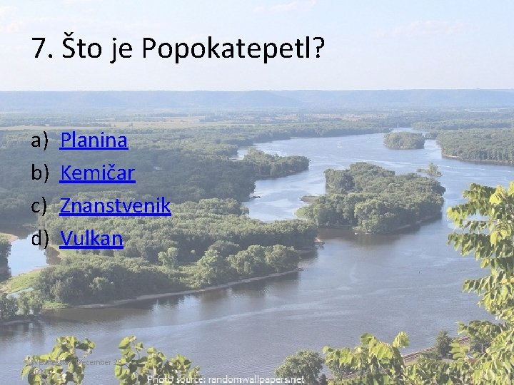 7. Što je Popokatepetl? a) b) c) d) Planina Kemičar Znanstvenik Vulkan Wednesday, December