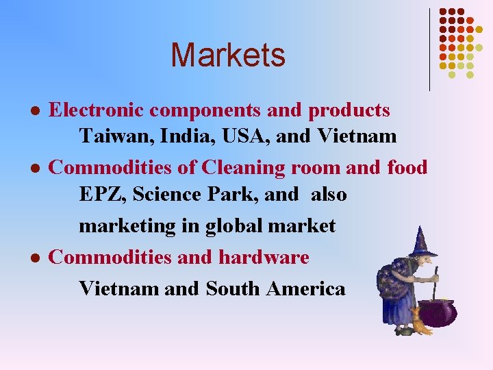 Markets l l l Electronic components and products Taiwan, India, USA, and Vietnam Commodities