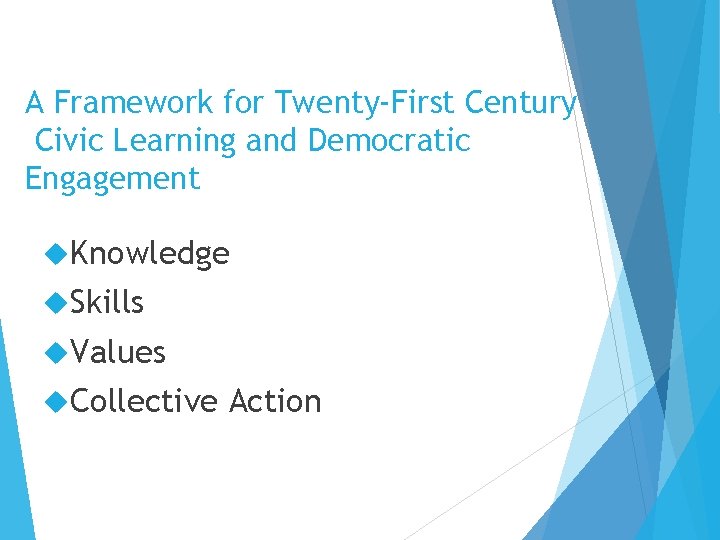A Framework for Twenty-First Century Civic Learning and Democratic Engagement Knowledge Skills Values Collective