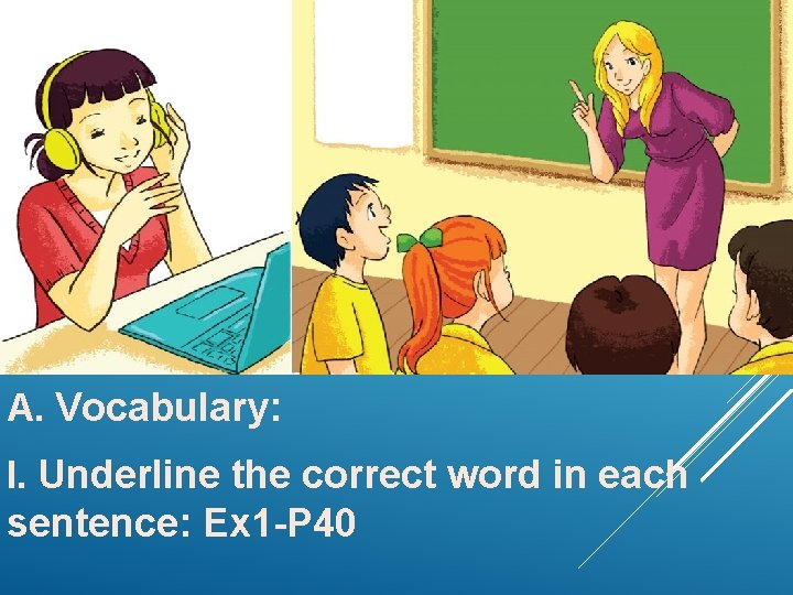 A. Vocabulary: I. Underline the correct word in each sentence: Ex 1 -P 40