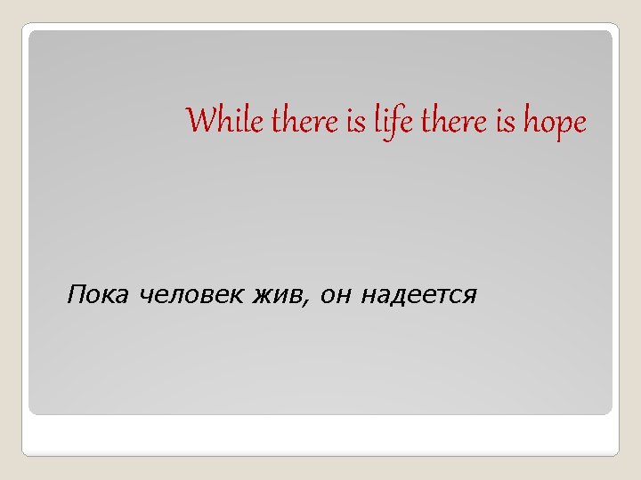 While there is life there is hope Пока человек жив, он надеетcя 