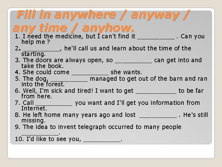 Fill in anywhere / anyway / any time / anyhow. 1. I need the