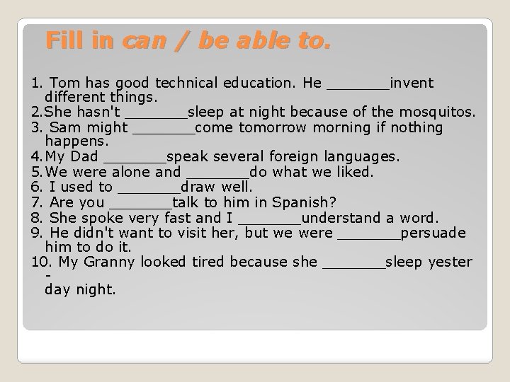 Fill in can / be able to. 1. Tom has good technical education. He