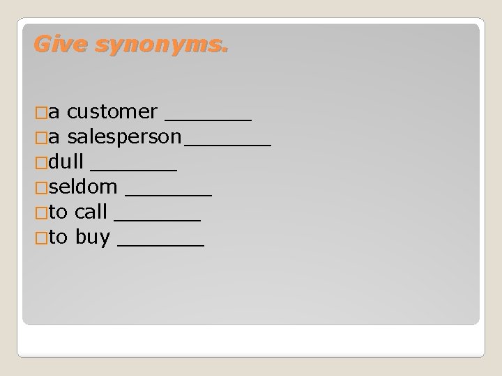 Give synonyms. �a customer _______ �a salesperson _______ �dull _______ �seldom _______ �to call