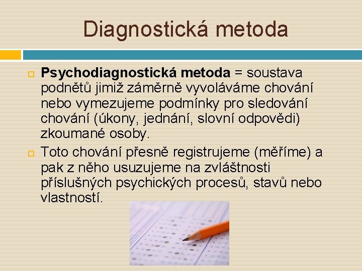 Diagnostická metoda Psychodiagnostická metoda = soustava podnětů jimiž záměrně vyvoláváme chování nebo vymezujeme podmínky