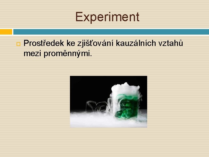 Experiment Prostředek ke zjišťování kauzálních vztahů mezi proměnnými. 