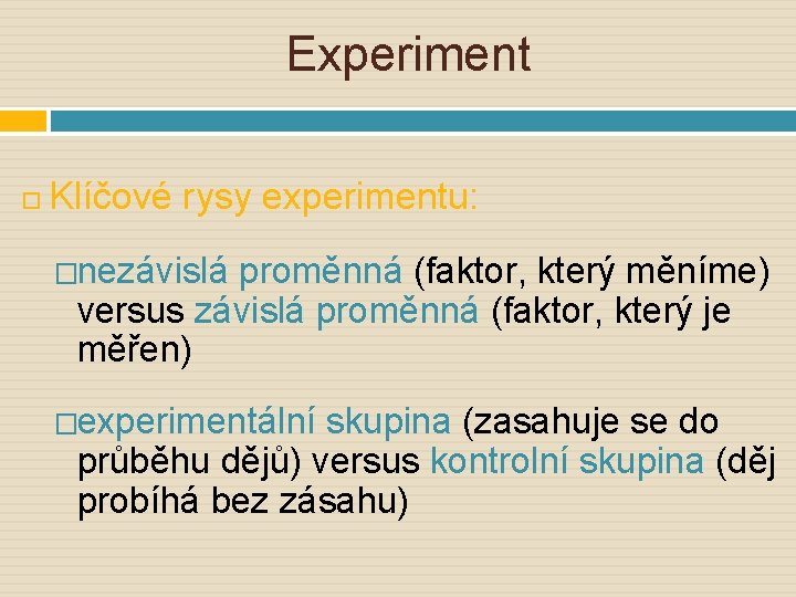 Experiment Klíčové rysy experimentu: �nezávislá proměnná (faktor, který měníme) versus závislá proměnná (faktor, který