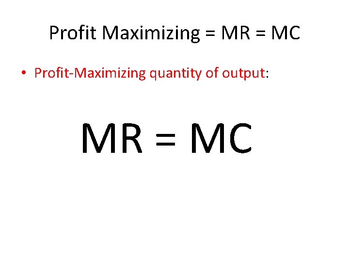 Profit Maximizing = MR = MC • Profit-Maximizing quantity of output: MR = MC