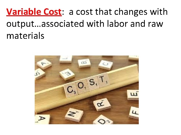 Variable Cost: a cost that changes with output…associated with labor and raw materials 