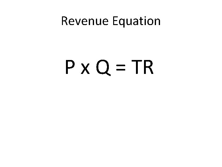 Revenue Equation P x Q = TR 