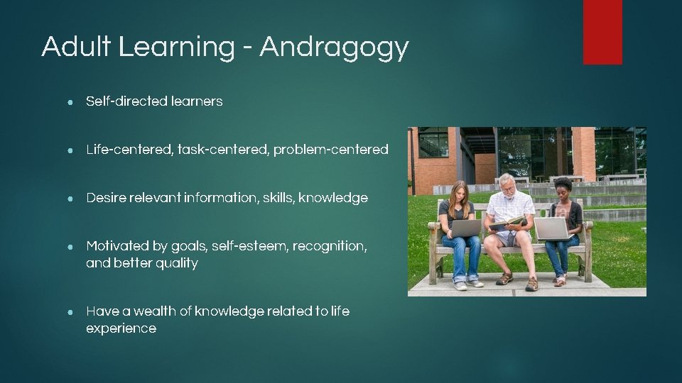 Adult Learning - Andragogy ● Self-directed learners ● Life-centered, task-centered, problem-centered ● Desire relevant