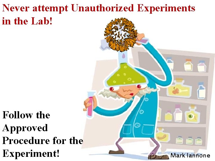 Never attempt Unauthorized Experiments in the Lab! Follow the Approved Procedure for the Experiment!