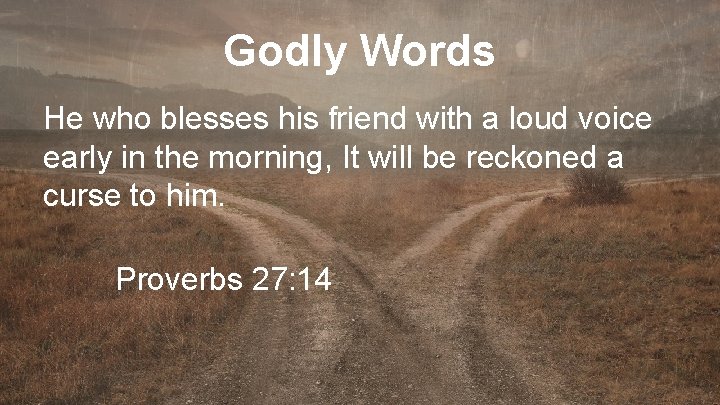 Godly Words He who blesses his friend with a loud voice early in the