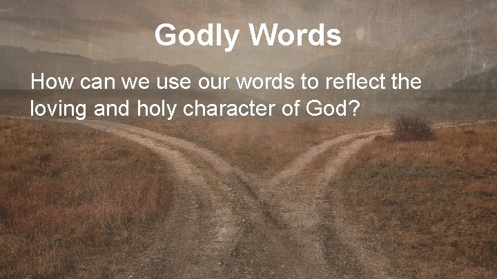 Godly Words How can we use our words to reflect the loving and holy