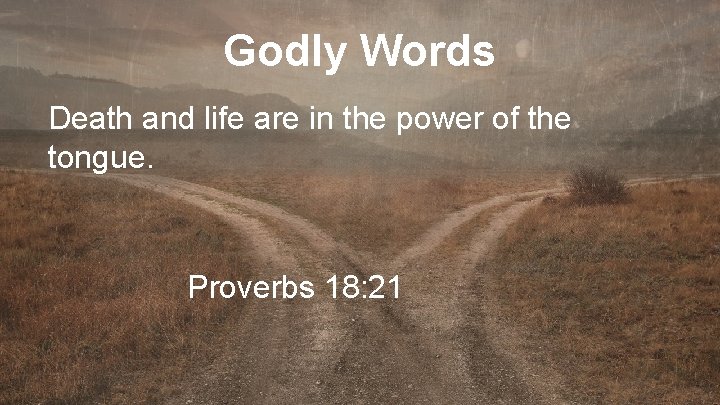 Godly Words Death and life are in the power of the tongue. Proverbs 18: