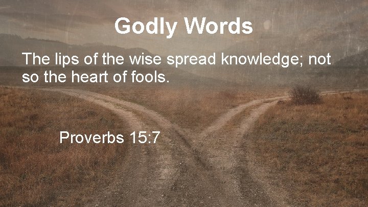 Godly Words The lips of the wise spread knowledge; not so the heart of