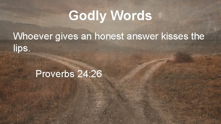 Godly Words Whoever gives an honest answer kisses the lips. Proverbs 24: 26 