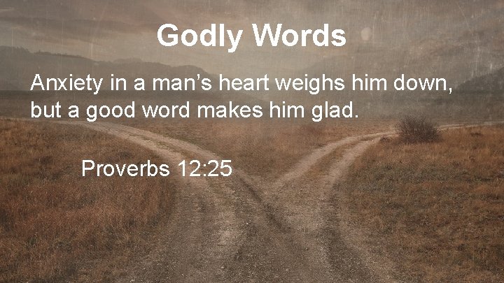 Godly Words Anxiety in a man’s heart weighs him down, but a good word