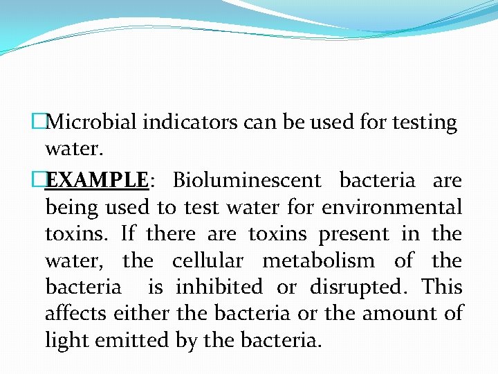 �Microbial indicators can be used for testing water. �EXAMPLE: Bioluminescent bacteria are being used