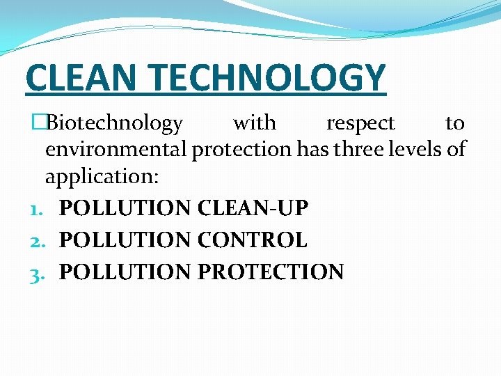 CLEAN TECHNOLOGY �Biotechnology with respect to environmental protection has three levels of application: 1.
