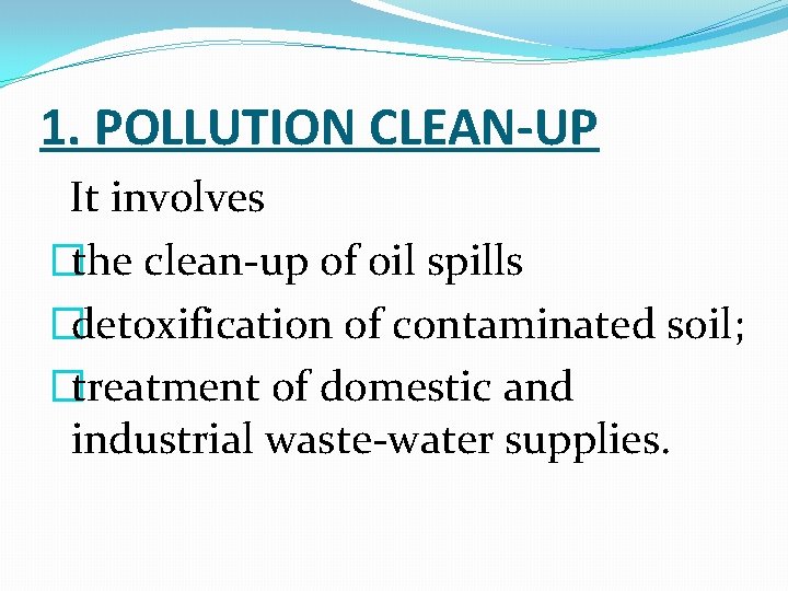 1. POLLUTION CLEAN-UP It involves �the clean-up of oil spills �detoxification of contaminated soil;