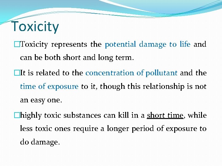 Toxicity �Toxicity represents the potential damage to life and can be both short and