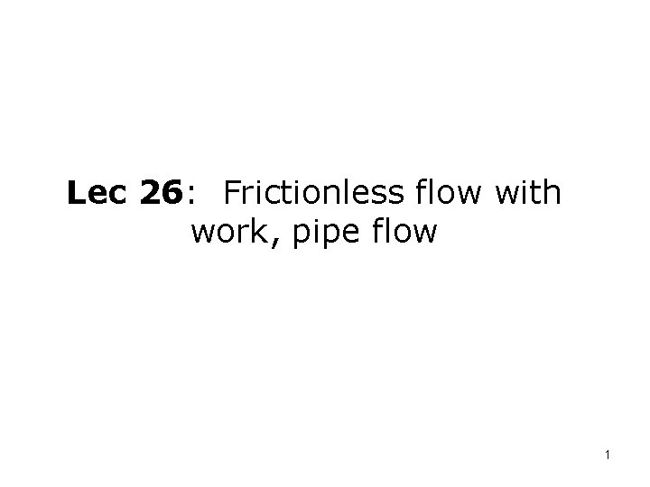 Lec 26: Frictionless flow with work, pipe flow 1 