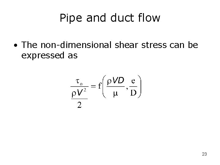 Pipe and duct flow • The non-dimensional shear stress can be expressed as 23